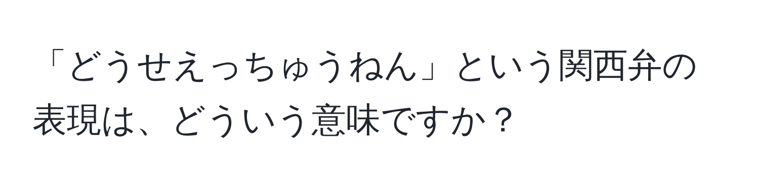 「どうせえっちゅうねん」という関西弁の表現は、どういう意味ですか？