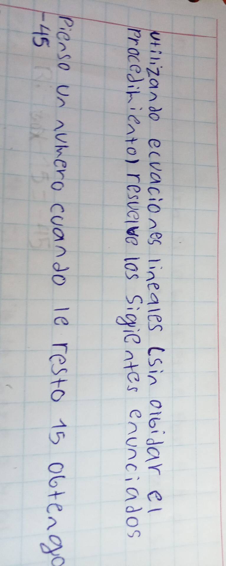 wrilizando ecvaciones lineales (Sin orbidar el 
procediniento) resvelve las Sigientes enunciados 
pienso un Aumero cuando le resto 15 obtengo
45