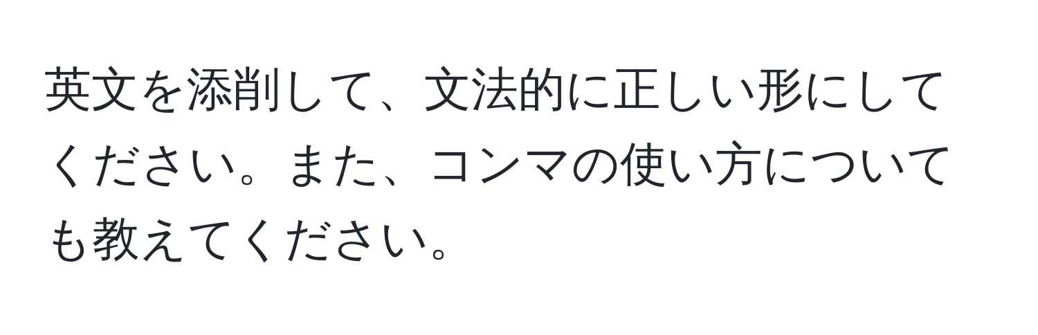 英文を添削して、文法的に正しい形にしてください。また、コンマの使い方についても教えてください。