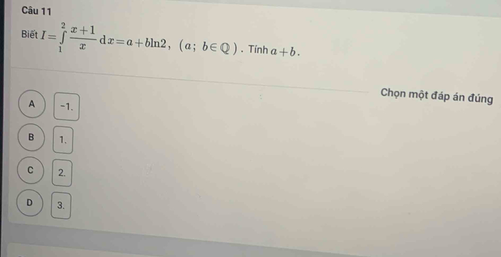 Biết I=∈tlimits _1^(2frac x+1)xdx=a+bln 2, (a;b∈ Q). Tính a+b. 
Chọn một đáp án đúng
A -1.
B 1.
C 2.
D 3.