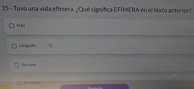 Tuvo una vida efímera. ¿Qué significa EFÍMERA en el texto anterior?
Feliz
Lánguida
Sin fama
Sin relieve