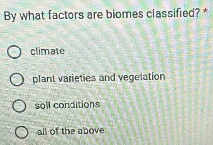 By what factors are biomes classified? *
climate
plant varieties and vegetation
soil conditions
all of the above