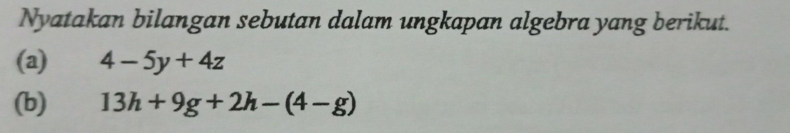 Nyatakan bilangan sebutan dalam ungkapan algebra yang berikut. 
(a) 4-5y+4z
(b) 13h+9g+2h-(4-g)