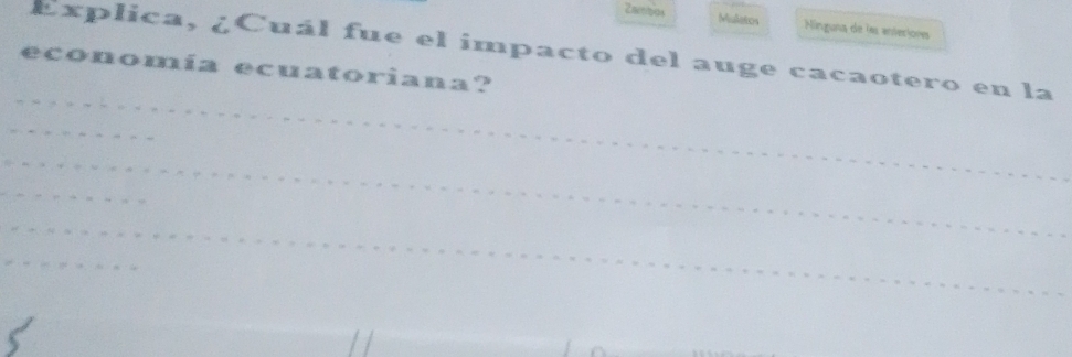 Zncnpes Muletos inguna de las enterigee 
Explica, ¿Cuál fue el impacto del auge cacaotero en la 
_ 
economía ecuatoriana? 
_ 
_ 
_ 
_ 
_