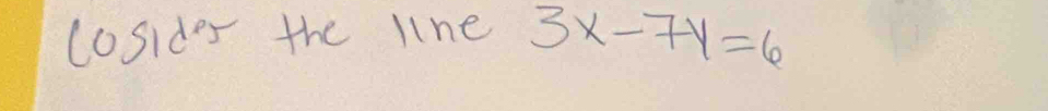 cosides the line 3x-7y=6