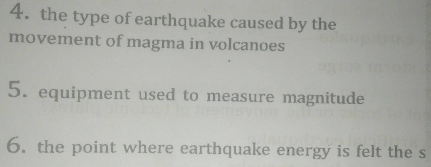 the type of earthquake caused by the 
movement of magma in volcanoes 
5. equipment used to measure magnitude 
6. the point where earthquake energy is felt the s