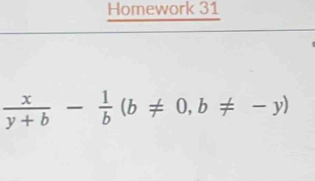 Homework 31
 x/y+b - 1/b (b!= 0,b!= -y)