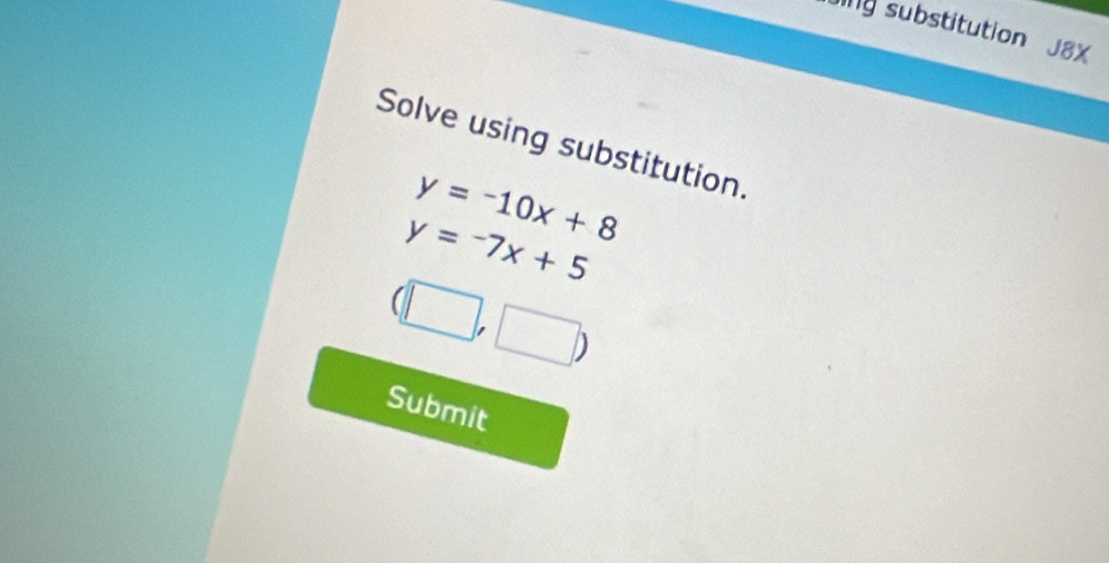 ing substitution J8X 
Solve using substitution.
y=-10x+8
y=-7x+5
(□ ,□ )
Submit