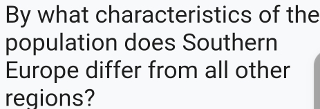 By what characteristics of the 
population does Southern 
Europe differ from all other 
regions?