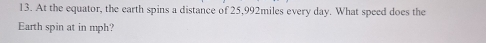 At the equator, the earth spins a distance of 25,992miles every day. What speed does the 
Earth spin at in mph?