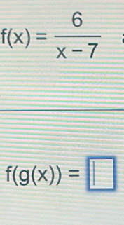 f(x)= 6/x-7 
f(g(x))=□