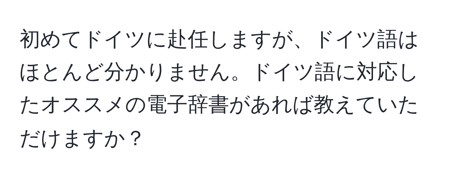 初めてドイツに赴任しますが、ドイツ語はほとんど分かりません。ドイツ語に対応したオススメの電子辞書があれば教えていただけますか？