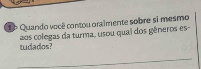 1º Quando você contou oralmente sobre si mesmo 
aos colegas da turma, usou qual dos gêneros es- 
tudados? 
_