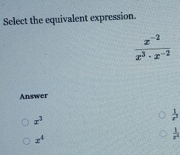 Select the equivalent expression.
 (x^(-2))/x^3· x^(-2) 
Answer
x^3
 1/z^3 
x^4
 1/x^4 