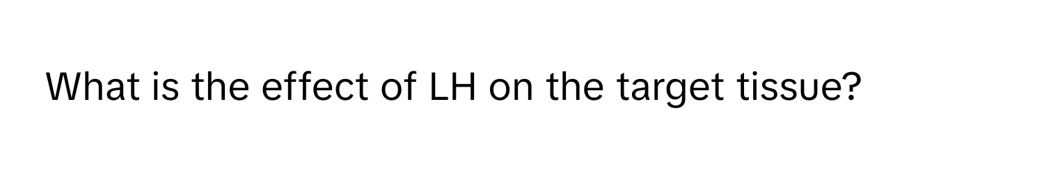 What is the effect of LH on the target tissue?