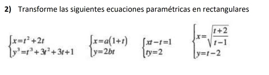 Transforme las siguientes ecuaciones paramétricas en rectangulares
beginarrayl x=t^2+2t y^3=t^3+3t^2+3t+1endarray. beginarrayl x=a(1+t) y=2btendarray. beginarrayl xt-t=1 ty=2endarray. beginarrayl x=sqrt(frac t+2)t-1 y=t-2endarray.