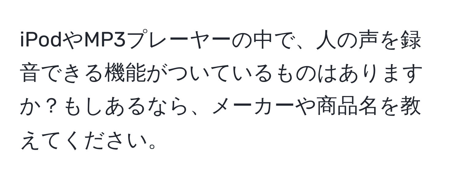 iPodやMP3プレーヤーの中で、人の声を録音できる機能がついているものはありますか？もしあるなら、メーカーや商品名を教えてください。