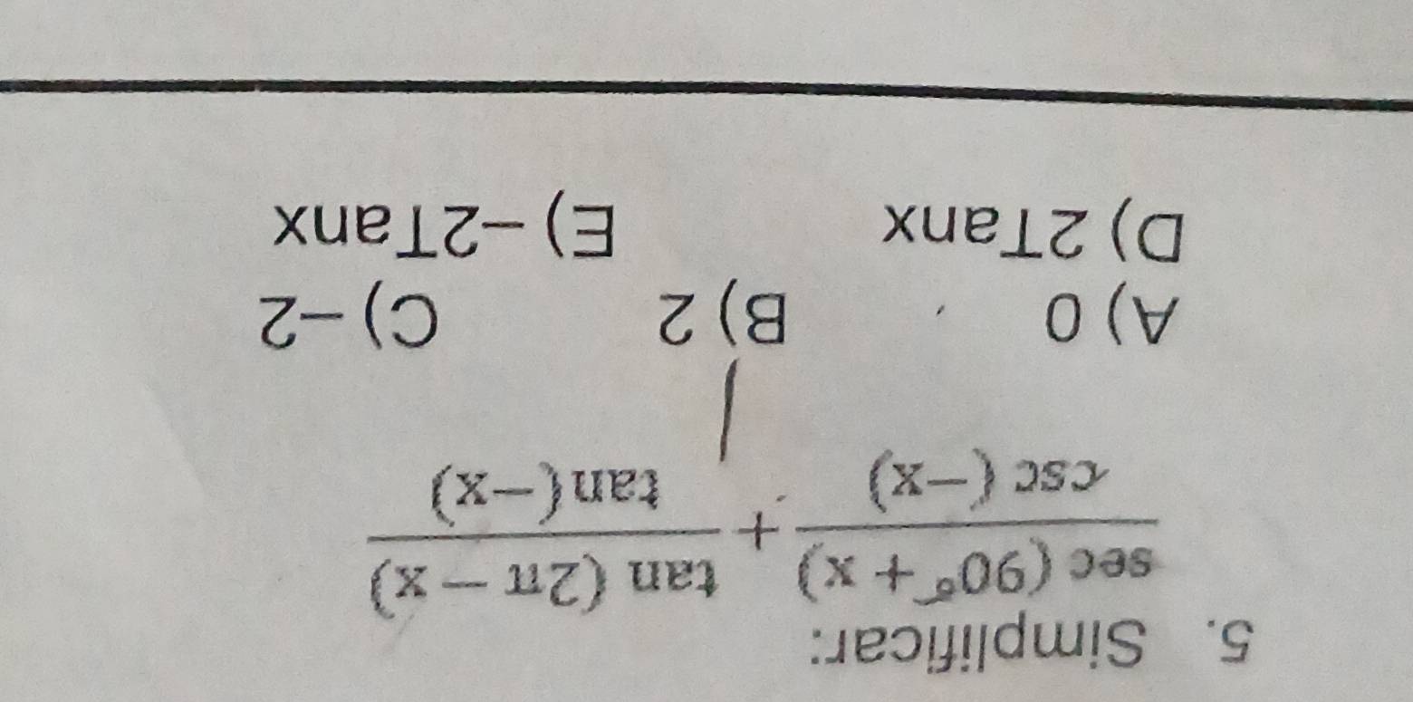 Simplificar:
 (sec (90°+x))/csc (-x) + (tan (2π -x))/tan (-x) 
A) 0 B) 2 C) -2
D) 2Tanx E) -2Tanx