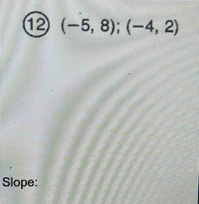 12 (-5,8);(-4,2)
Slope: