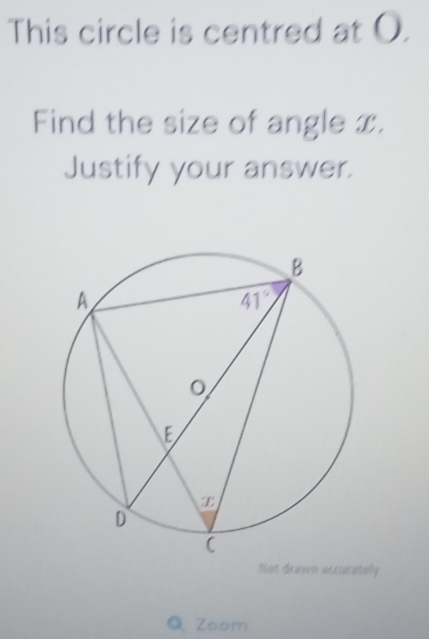 This circle is centred at O.
Find the size of angle x.
Justify your answer.
Not drawn accurately
Q Zoom