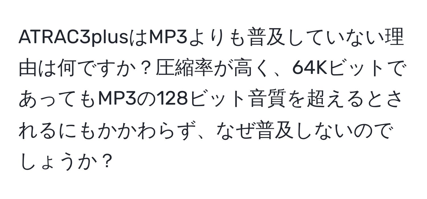 ATRAC3plusはMP3よりも普及していない理由は何ですか？圧縮率が高く、64KビットであってもMP3の128ビット音質を超えるとされるにもかかわらず、なぜ普及しないのでしょうか？