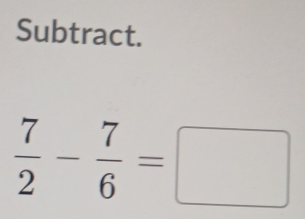 Subtract.
 7/2 - 7/6 =□