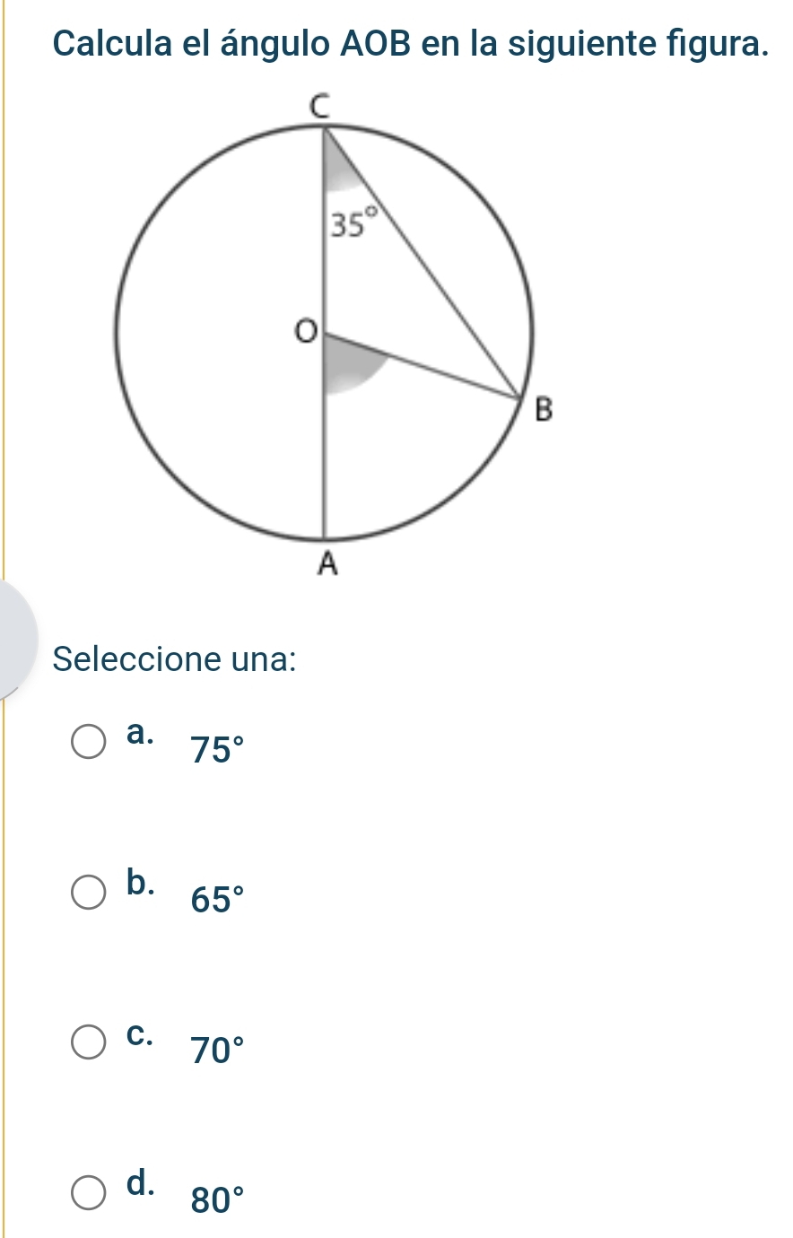 Calcula el ángulo AOB en la siguiente figura.
Seleccione una:
a. 75°
b. 65°
C. 70°
d. 80°