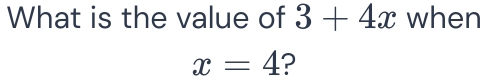 What is the value of 3+4x when
x=4 ?