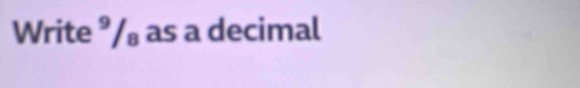 Write ⁹/₈ as a decimal