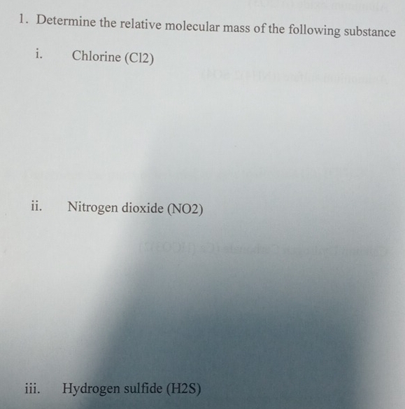 Determine the relative molecular mass of the following substance 
i. Chlorine (Cl2) 
ii. Nitrogen dioxide (NO2) 
iii. Hydrogen sulfide (H2S)