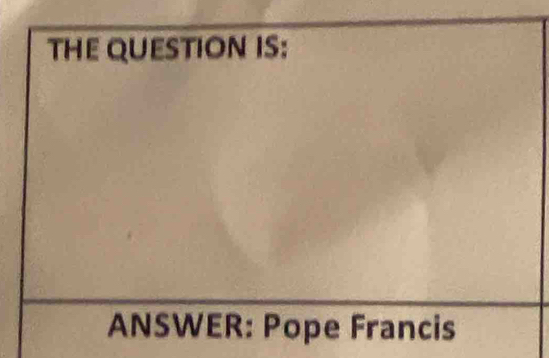 THE QUESTION IS: 
ANSWER: Pope Francis