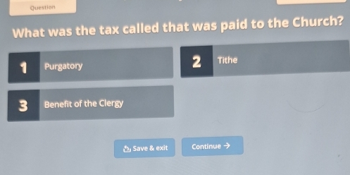 Question
What was the tax called that was paid to the Church?
2
1 Purgatory Tithe
3 Benefit of the Clergy
Save & exit Continue →