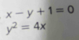 x-y+1=0
y^2=4x