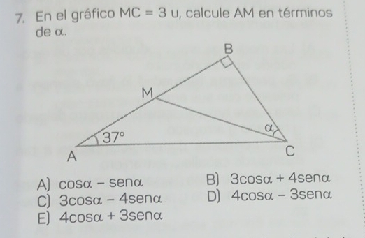 En el gráfico MC=3u , calcule AM en términos
de α.
A] cos alpha -sen alpha B) 3cos alpha +4sen alpha
C) 3cos alpha -4sen alpha D] 4cos alpha -3sen alpha
E) 4cos alpha +3sen alpha