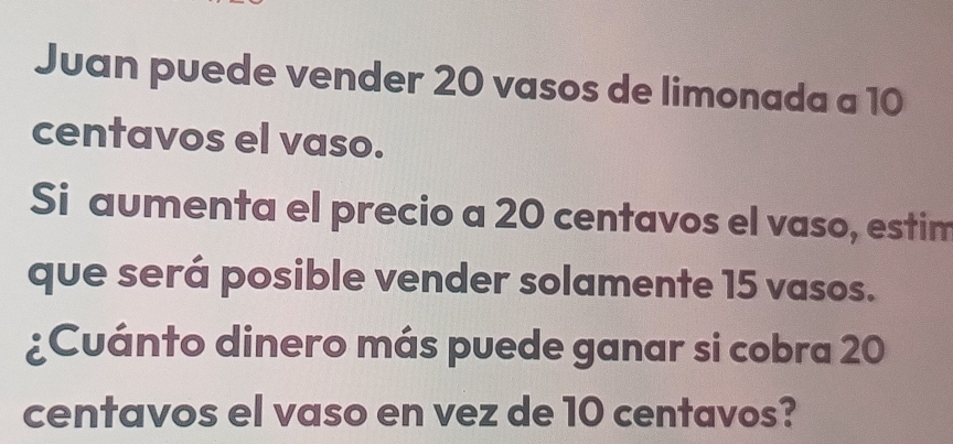 Resuelto:Juan puede vender 20 vasos de limonada a 10 centavos el vaso ...