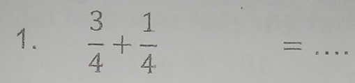  3/4 + 1/4 
_=