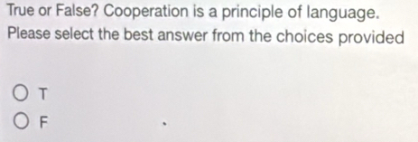 True or False? Cooperation is a principle of language.
Please select the best answer from the choices provided
T
F