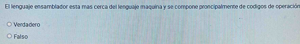 El lenguaje ensamblador esta mas cerca del lenguaje maquina y se compone proncipalmente de codigos de operación
Verdadero
Falso