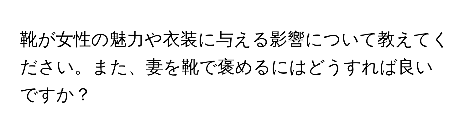 靴が女性の魅力や衣装に与える影響について教えてください。また、妻を靴で褒めるにはどうすれば良いですか？