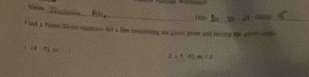 Miw T eo 
_ 
Date 
_ 
_ 
Fual a PojsSlopequation lot a li messiing ue given poen and heng the gree som
(-(4-3), m<0</tex> 
2 (-5,4), m=2