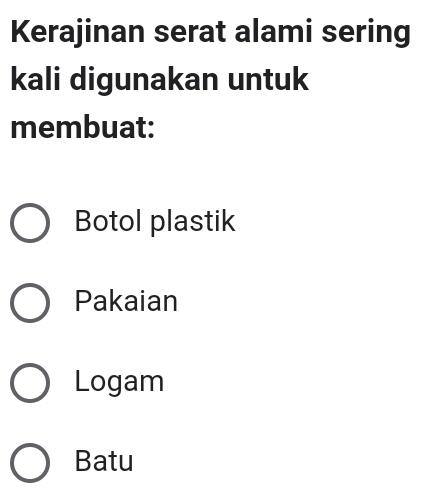 Kerajinan serat alami sering
kali digunakan untuk
membuat:
Botol plastik
Pakaian
Logam
Batu