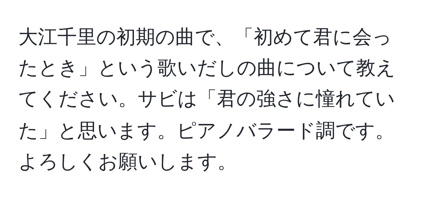 大江千里の初期の曲で、「初めて君に会ったとき」という歌いだしの曲について教えてください。サビは「君の強さに憧れていた」と思います。ピアノバラード調です。よろしくお願いします。