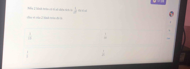 17:28
Nếu 2 hình tròn có tỉ số diện tích là  1/25  thì tỉ só
chu vi của 2 hình tròn đó là
 1/15 
 1/10 
Zalo
 1/5 
 1/25 