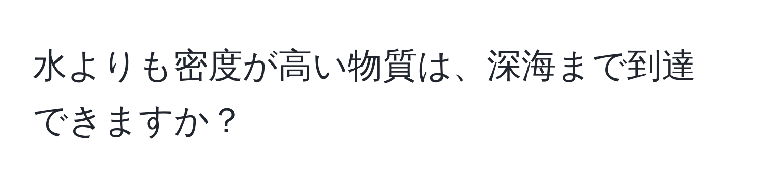 水よりも密度が高い物質は、深海まで到達できますか？