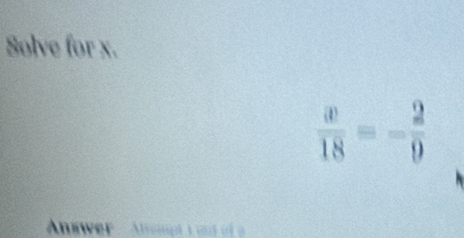 Solve for x.
 x/18 =- 2/9 
Anewer - Atrempt a und of a