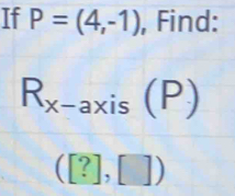 If P=(4,-1) , Find:
R_x-axis(P)
([?],[])