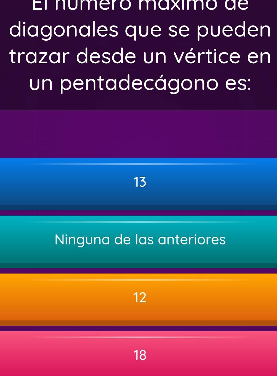 El númeró maximo de
diagonales que se pueden
trazar desde un vértice en
un pentadecágono es:
13
Ninguna de las anteriores
12
18