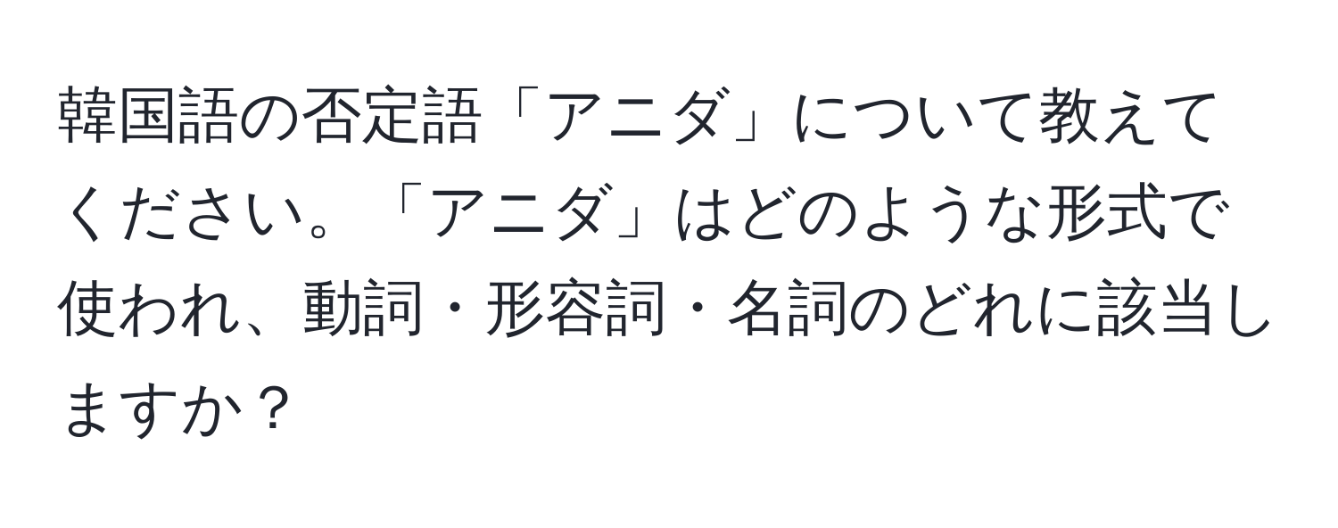 韓国語の否定語「アニダ」について教えてください。「アニダ」はどのような形式で使われ、動詞・形容詞・名詞のどれに該当しますか？