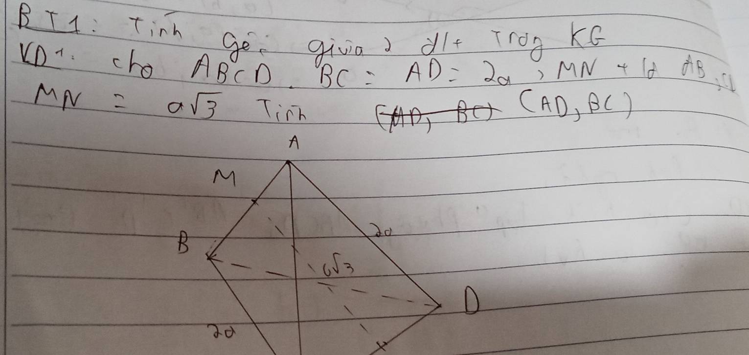 BI1: Tis ge giva) dlt TrogkG
VD^(-1) cho ABCD.
BC=AD=2a,MN+1dAB,
MN=asqrt(3) Tirh
(AD,BC)