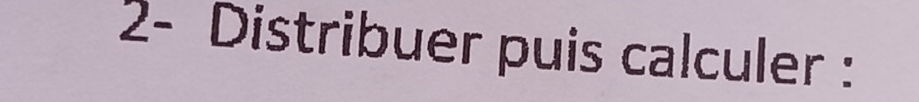 2- Distribuer puis calculer :